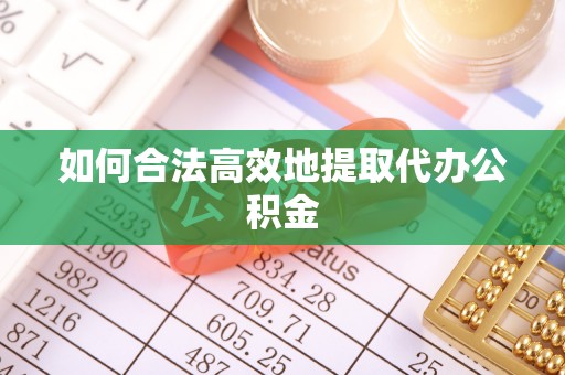 洞头如何合法高效地提取代办公积金
