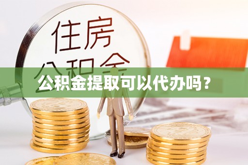巴彦淖尔市公积金提取可以代办吗？