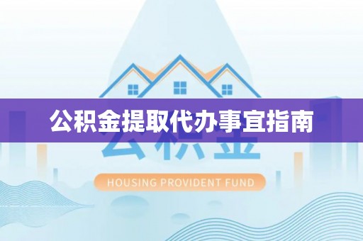 文水公积金提取代办事宜指南