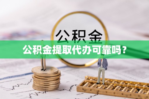 巴彦淖尔市公积金提取代办可靠吗？