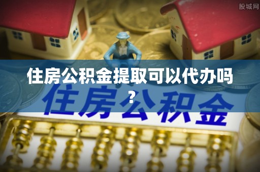五华住房公积金提取可以代办吗？