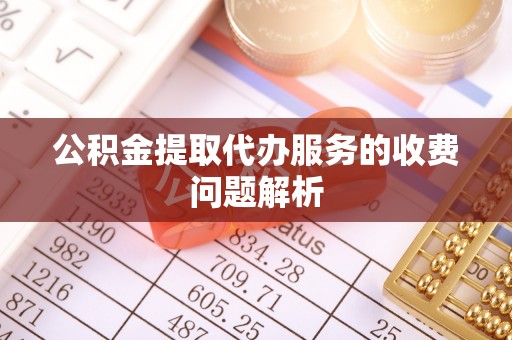 连江公积金提取代办服务的收费问题解析