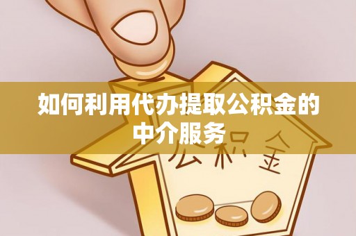 桑植如何利用代办提取公积金的中介服务
