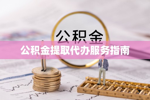 龙江公积金提取代办服务指南