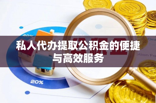 连江私人代办提取公积金的便捷与高效服务