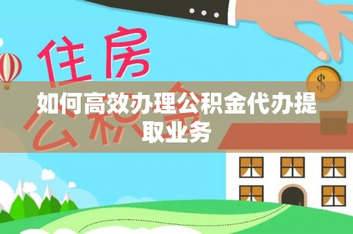 梨树如何高效办理公积金代办提取业务