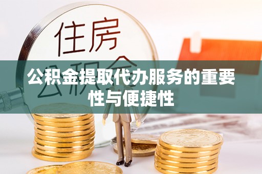 连江公积金提取代办服务的重要性与便捷性