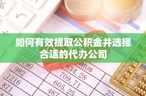宣化如何有效提取公积金并选择合适的代办公司
