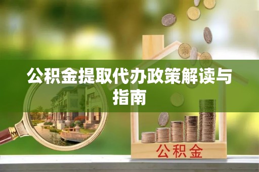 宣化公积金提取代办政策解读与指南