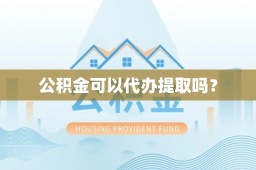 绥江公积金可以代办提取吗？