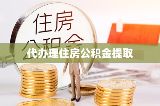 勐腊代办理住房公积金提取