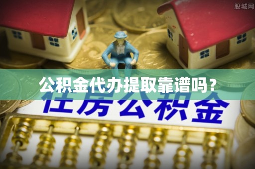 府谷公积金代办提取靠谱吗？