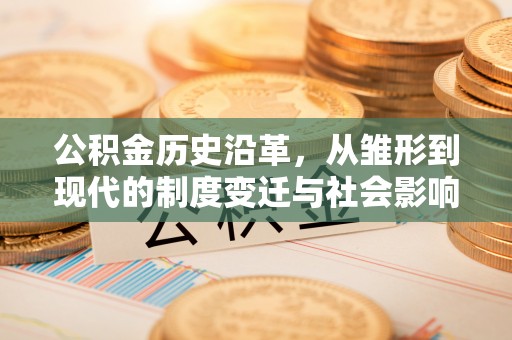 鞍山公积金历史沿革，从雏形到现代的制度变迁与社会影响