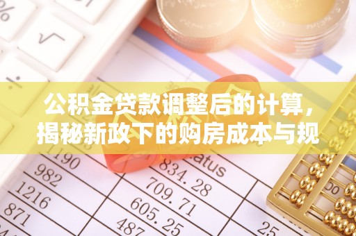 善化公积金贷款调整后的计算，揭秘新政下的购房成本与规划