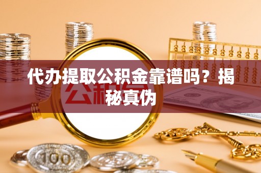 昌乐代办提取公积金靠谱吗？揭秘真伪