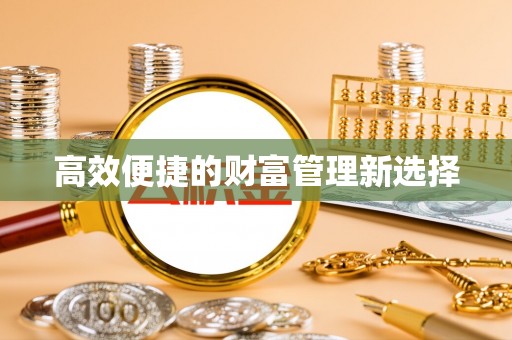 沽源高效便捷的财富管理新选择