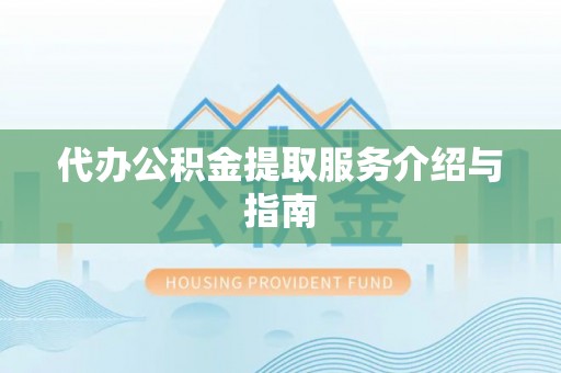 常州代办公积金提取服务介绍与指南