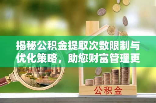 普湾新区揭秘公积金提取次数限制与优化策略，助您财富管理更高效