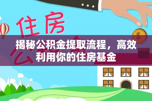 口湖揭秘公积金提取流程，高效利用你的住房基金