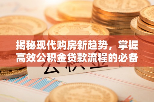 鞍山揭秘现代购房新趋势，掌握高效公积金贷款流程的必备指南