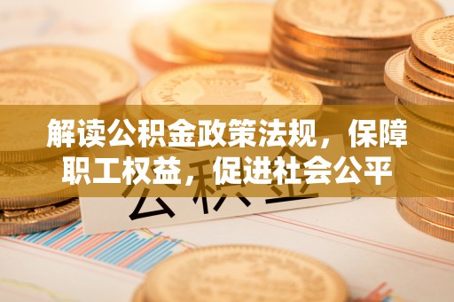 霞山解读公积金政策法规，保障职工权益，促进社会公平