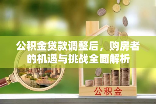 霞山公积金贷款调整后，购房者的机遇与挑战全面解析