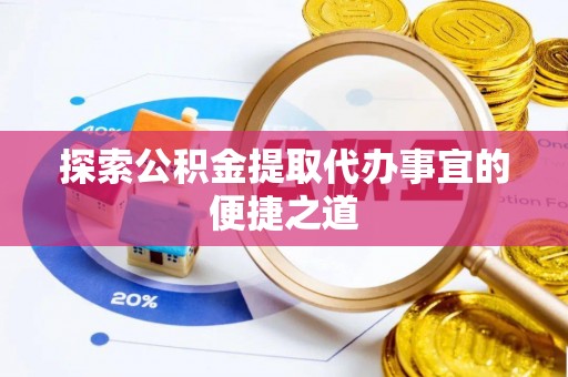岢岚探索公积金提取代办事宜的便捷之道
