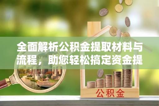 岢岚全面解析公积金提取材料与流程，助您轻松搞定资金提取