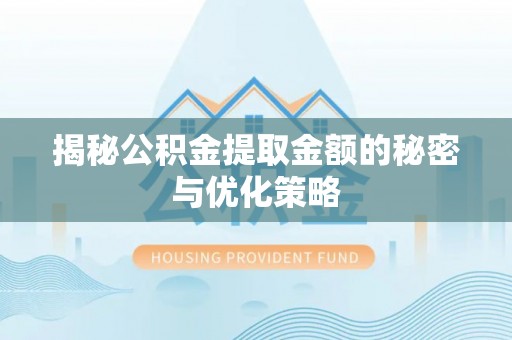 华亭揭秘公积金提取金额的秘密与优化策略