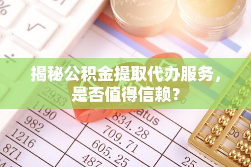嘉禾揭秘公积金提取代办服务，是否值得信赖？