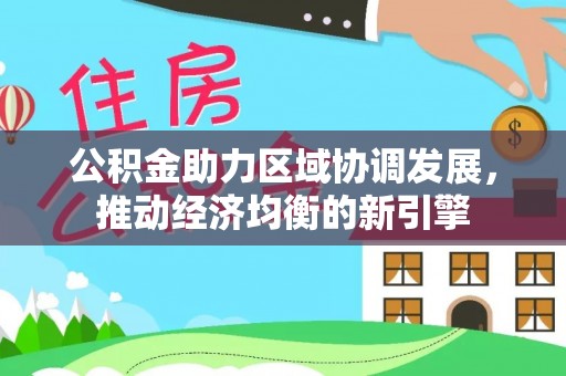 口湖公积金助力区域协调发展，推动经济均衡的新引擎