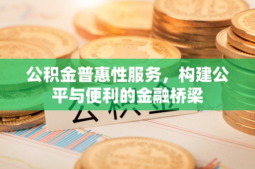 武江公积金普惠性服务，构建公平与便利的金融桥梁
