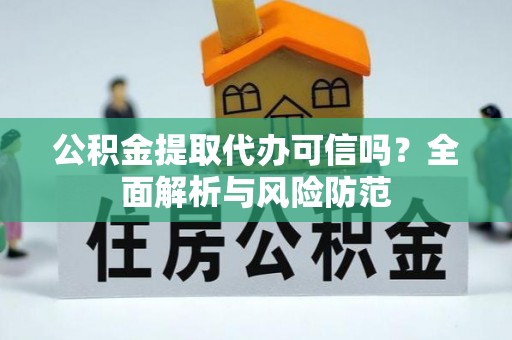 沽源公积金提取代办可信吗？全面解析与风险防范