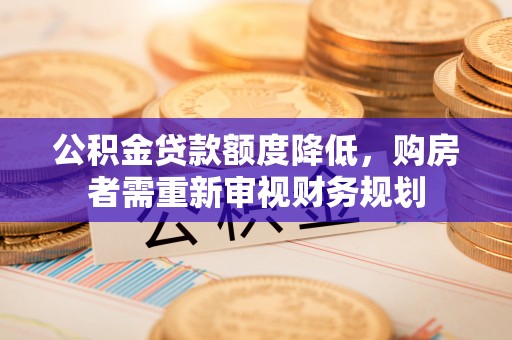 梨树公积金贷款额度降低，购房者需重新审视财务规划
