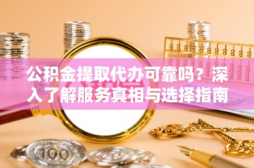 梨树公积金提取代办可靠吗？深入了解服务真相与选择指南