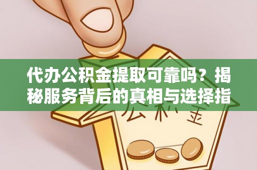 嘉兴代办公积金提取可靠吗？揭秘服务背后的真相与选择指南