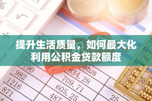 龙江提升生活质量，如何最大化利用公积金贷款额度