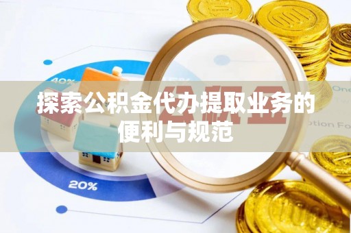 开县探索公积金代办提取业务的便利与规范