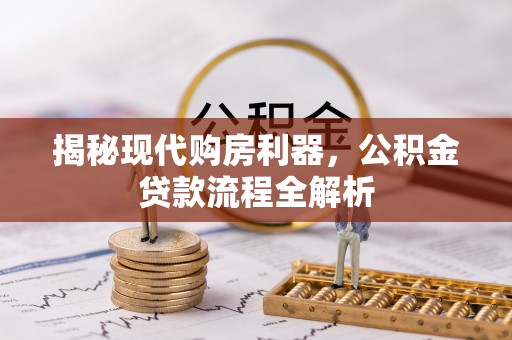 南部揭秘现代购房利器，公积金贷款流程全解析
