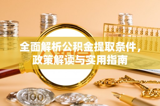 桂平全面解析公积金提取条件，政策解读与实用指南