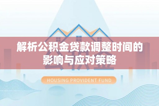 梨树解析公积金贷款调整时间的影响与应对策略