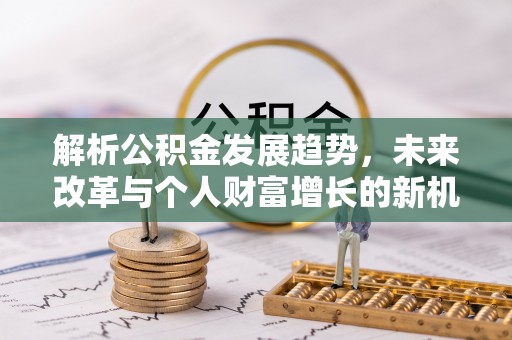 嘉兴解析公积金发展趋势，未来改革与个人财富增长的新机遇