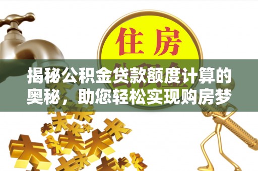 嘉兴揭秘公积金贷款额度计算的奥秘，助您轻松实现购房梦想