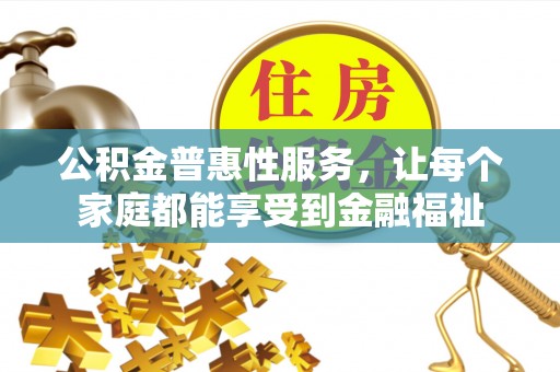 嘉兴公积金普惠性服务，让每个家庭都能享受到金融福祉