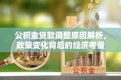 梨树公积金贷款调整原因解析，政策变化背后的经济考量