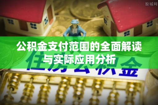 双鸭山公积金支付范围的全面解读与实际应用分析