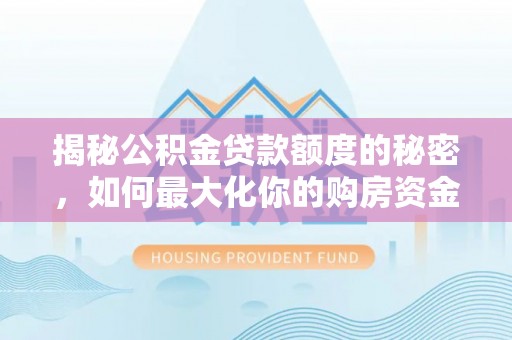 路桥揭秘公积金贷款额度的秘密，如何最大化你的购房资金
