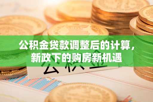 宾县公积金贷款调整后的计算，新政下的购房新机遇