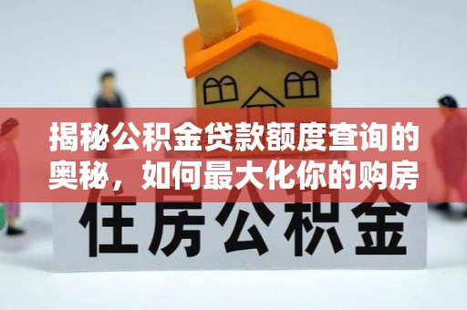玉井揭秘公积金贷款额度查询的奥秘，如何最大化你的购房资金？