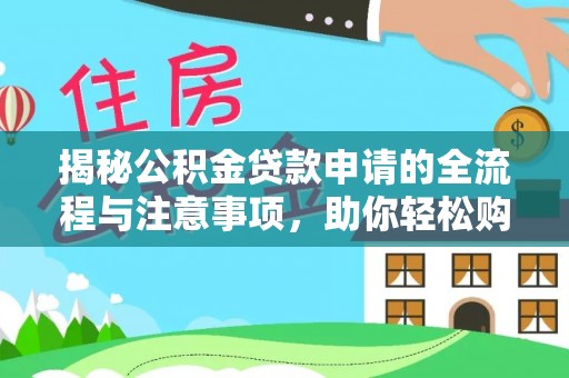 巴马揭秘公积金贷款申请的全流程与注意事项，助你轻松购房无忧